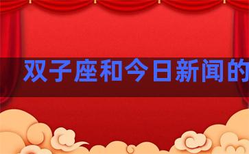 双子座和今日新闻的关系