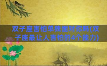 双子座害怕单独面对你吗(双子座最让人害怕的4个能力)