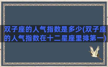 双子座的人气指数是多少(双子座的人气指数在十二星座里排第一)