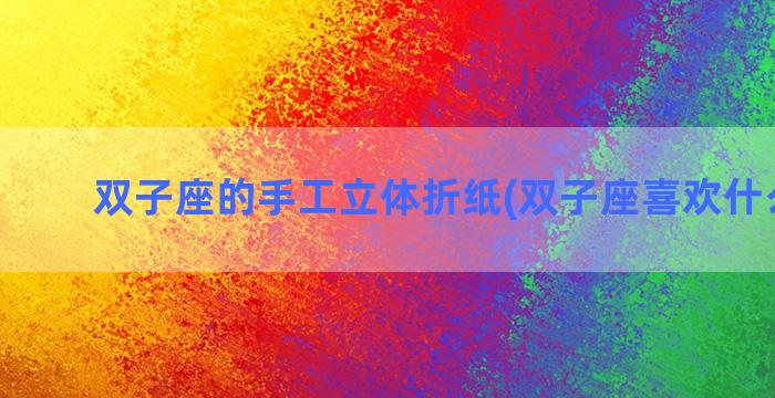 双子座的手工立体折纸(双子座喜欢什么手工)