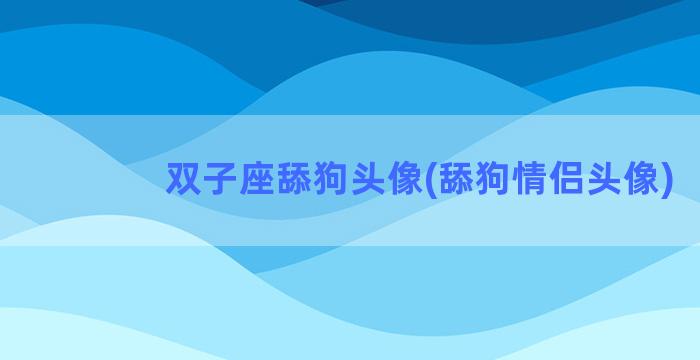 双子座舔狗头像(舔狗情侣头像)