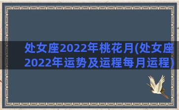 处女座2022年桃花月(处女座2022年运势及运程每月运程)