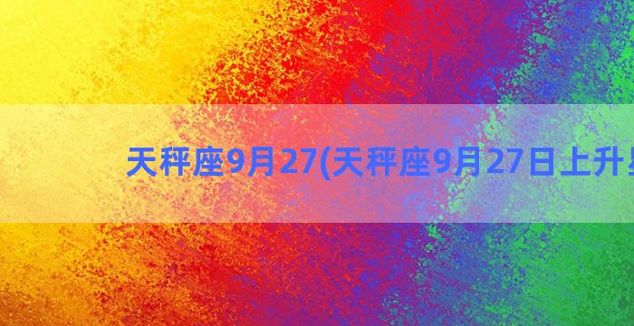 天秤座9月27(天秤座9月27日上升星座)