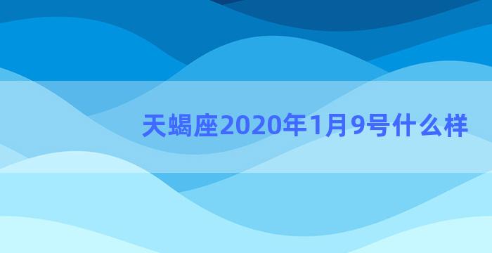 天蝎座2020年1月9号什么样