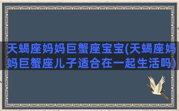 天蝎座妈妈巨蟹座宝宝(天蝎座妈妈巨蟹座儿子适合在一起生活吗)