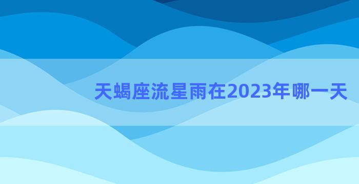 天蝎座流星雨在2023年哪一天