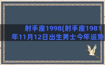 射手座1998(射手座1981年11月12日出生男士今年运势怎么样)