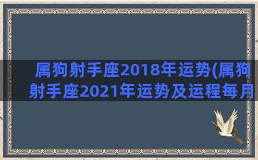 属狗射手座2018年运势(属狗射手座2021年运势及运程每月运程)