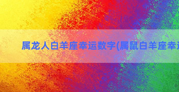 属龙人白羊座幸运数字(属鼠白羊座幸运颜色)