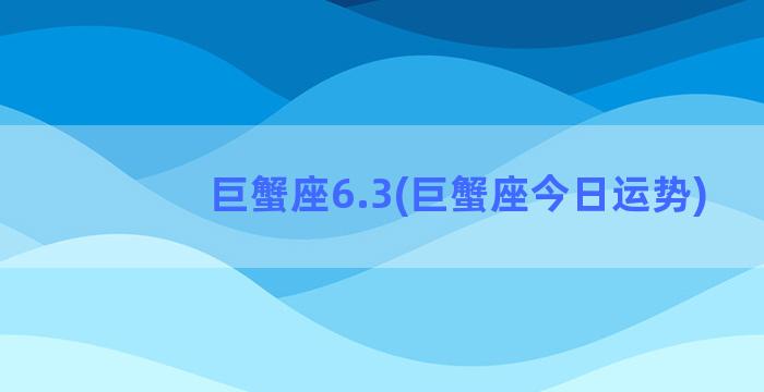 巨蟹座6.3(巨蟹座今日运势)