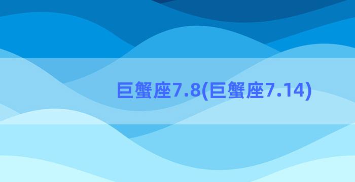 巨蟹座7.8(巨蟹座7.14)