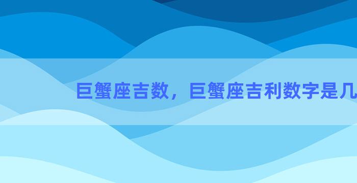 巨蟹座吉数，巨蟹座吉利数字是几