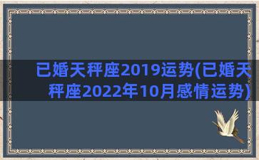 已婚天秤座2019运势(已婚天秤座2022年10月感情运势)