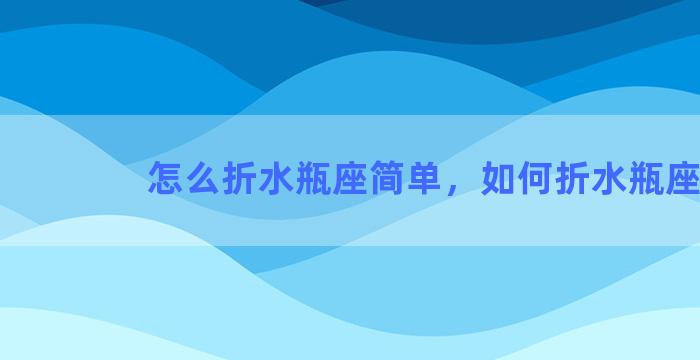 怎么折水瓶座简单，如何折水瓶座