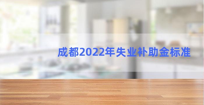 成都2022年失业补助金标准