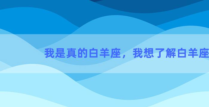 我是真的白羊座，我想了解白羊座