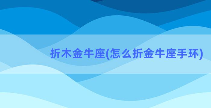 折木金牛座(怎么折金牛座手环)