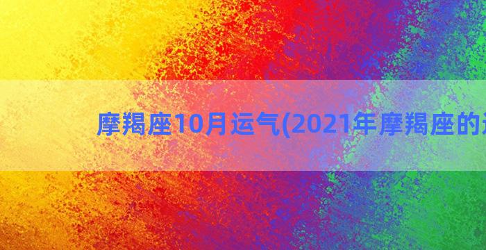 摩羯座10月运气(2021年摩羯座的运气)