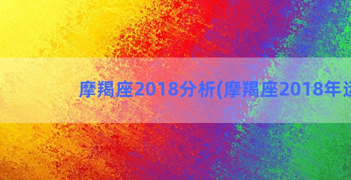 摩羯座2018分析(摩羯座2018年运势)