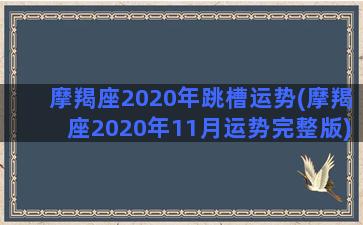 摩羯座2020年跳槽运势(摩羯座2020年11月运势完整版)