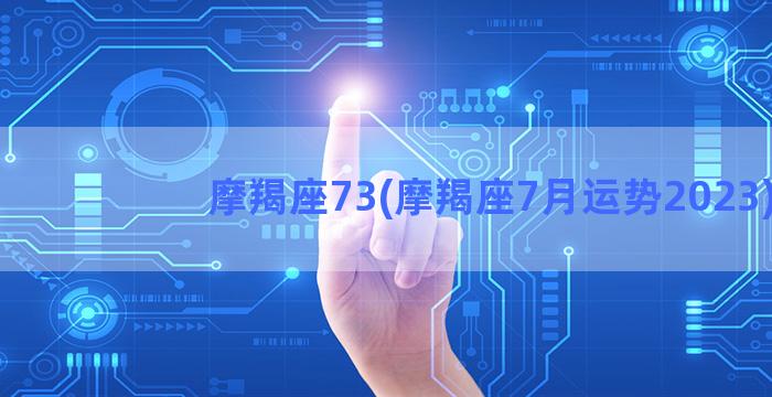 摩羯座73(摩羯座7月运势2023)