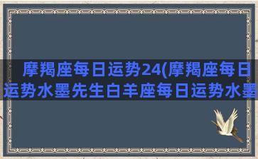 摩羯座每日运势24(摩羯座每日运势水墨先生白羊座每日运势水墨先生)