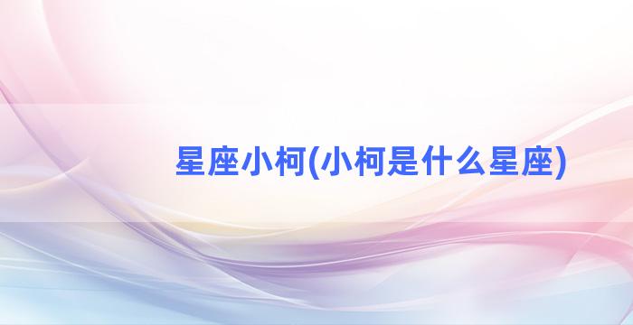 星座小柯(小柯是什么星座)