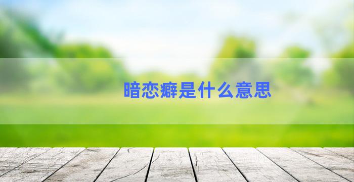 暗恋癖是什么意思