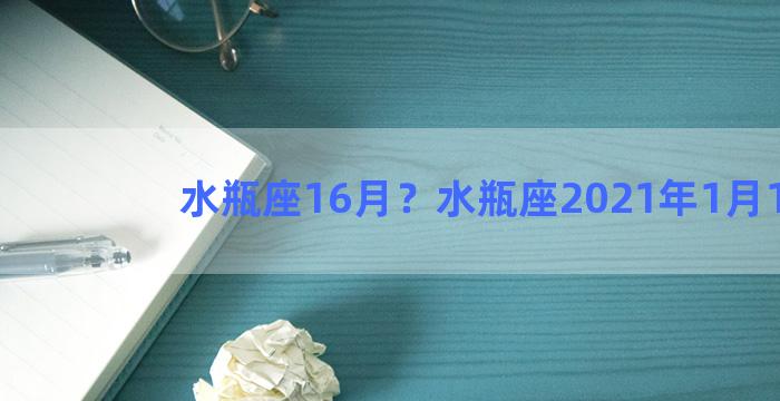 水瓶座16月？水瓶座2021年1月16日