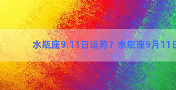 水瓶座9.11日运势？水瓶座9月11日运势