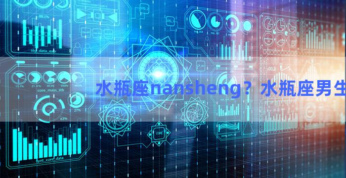 水瓶座nansheng？水瓶座男生