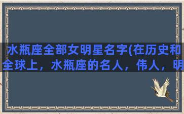 水瓶座全部女明星名字(在历史和全球上，水瓶座的名人，伟人，明星有哪些)