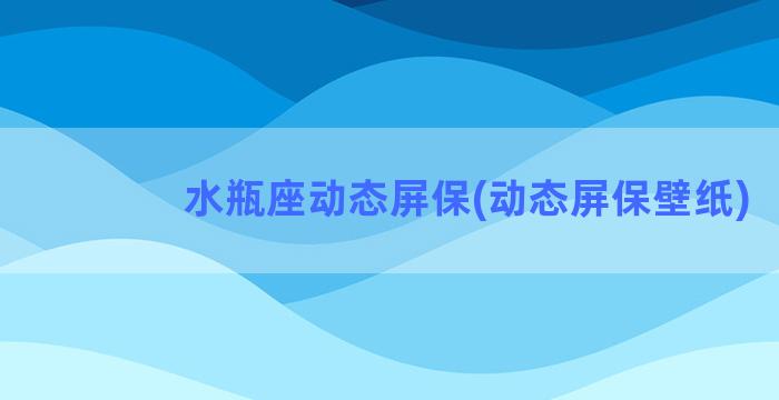 水瓶座动态屏保(动态屏保壁纸)