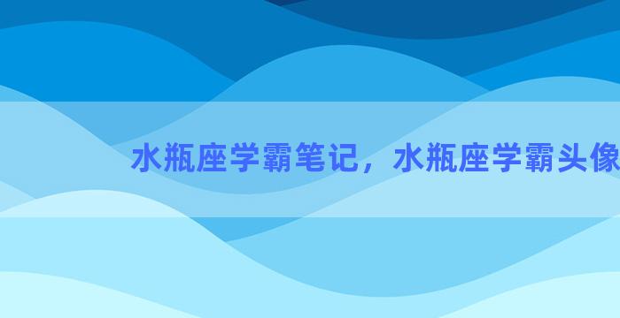 水瓶座学霸笔记，水瓶座学霸头像