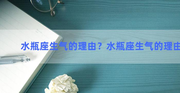 水瓶座生气的理由？水瓶座生气的理由有哪些