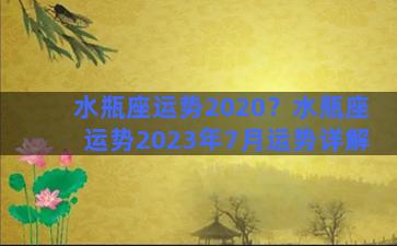 水瓶座运势2020？水瓶座运势2023年7月运势详解