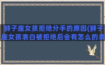 狮子座女孩拒绝分手的原因(狮子座女孩表白被拒绝后会有怎么的表现)