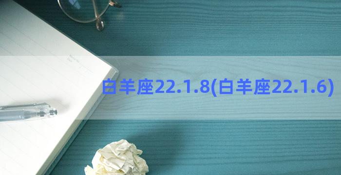 白羊座22.1.8(白羊座22.1.6)