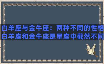 白羊座与金牛座：两种不同的性格白羊座和金牛座是星座中截然不同的两种性格。它们的差异在于其性格和行为方式。白羊座喜欢冒险、追求刺激和挑战，而金牛座则稳重、脚踏实地