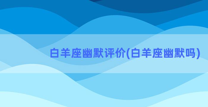 白羊座幽默评价(白羊座幽默吗)