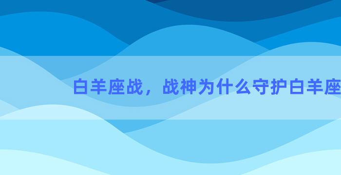 白羊座战，战神为什么守护白羊座