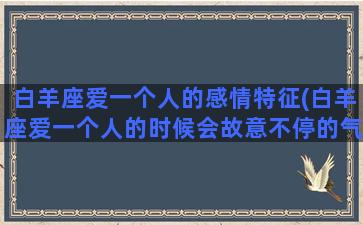 白羊座爱一个人的感情特征(白羊座爱一个人的时候会故意不停的气女朋友吗)