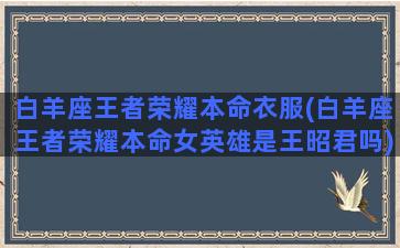 白羊座王者荣耀本命衣服(白羊座王者荣耀本命女英雄是王昭君吗)