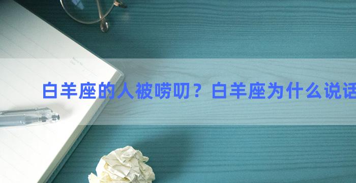 白羊座的人被唠叨？白羊座为什么说话那么毒