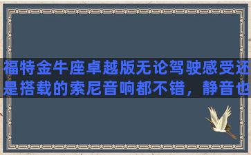 福特金牛座卓越版无论驾驶感受还是搭载的索尼音响都不错，静音也做的好为什么卖的不好