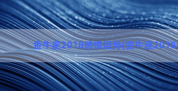 金牛座2018感情运势(金牛座2018年运势)