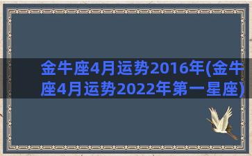 金牛座4月运势2016年(金牛座4月运势2022年第一星座)