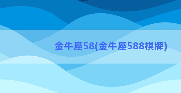 金牛座58(金牛座588棋牌)