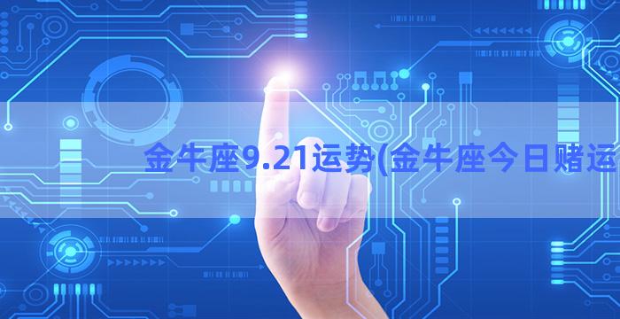 金牛座9.21运势(金牛座今日赌运)