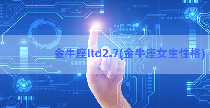 金牛座ltd2.7(金牛座女生性格)